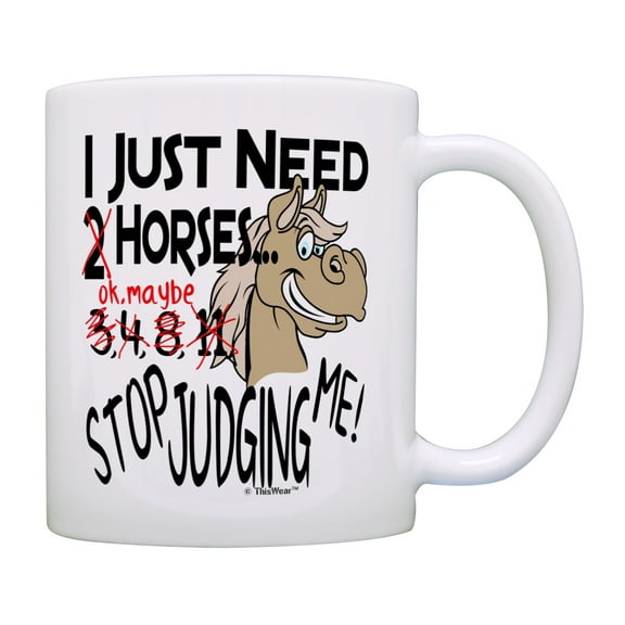 ThisWear Horse Mug I Just Need Horses Stop Judging Me Horse Themed Gifts Horse Gifts for Women Horse Gifts for Men Pet Lover 11 ounce Coffee Mug