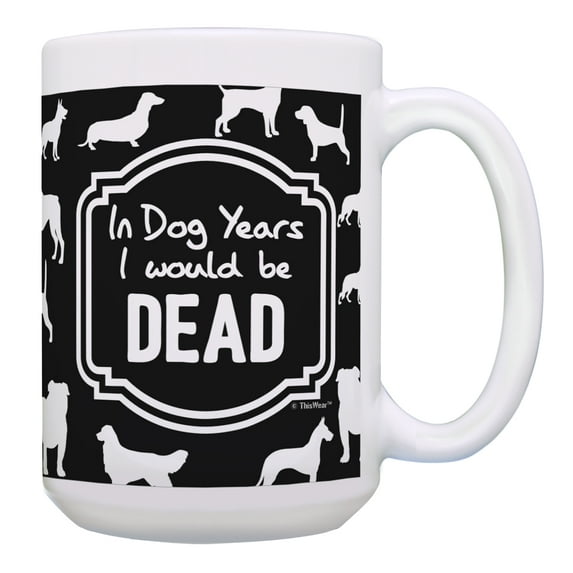 ThisWear Humorous Gifts in Dog Years I Would Be Dead Funny Birthday Mug 15oz Coffee Mug
