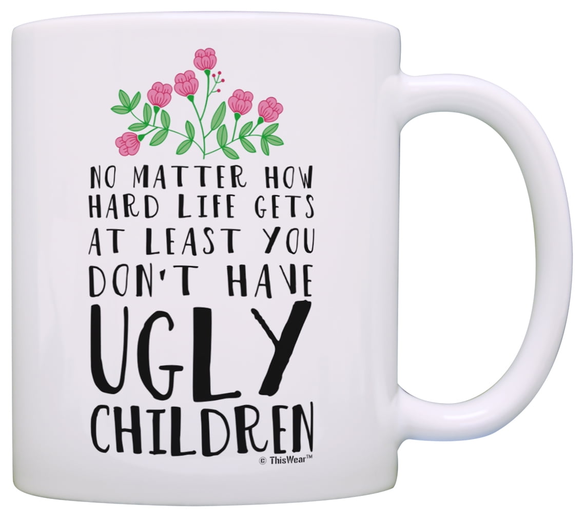 Funny Coffee Mugs Mom At Least You Don't Have Ugly Children Ceramic Coffee Mug 11 Oz Tea Cup Unique Birthday and Holiday Gifts