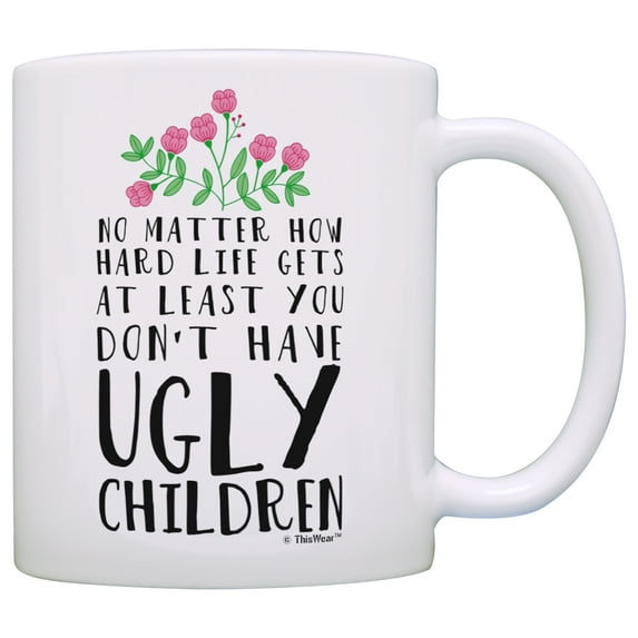 ThisWear Mom Birthday Gifts from Daughter At Least You Don't Have Ugly Children Gift for Mom Gifts from Son Coffee Mug