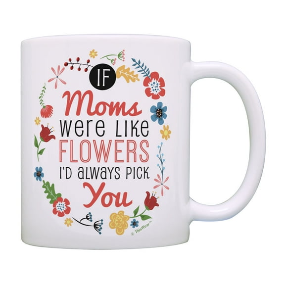 ThisWear Mom Mug If Moms Were Like Flowers I'd Always Pick You Mother Gifts Mom's Coffee Mug Multi