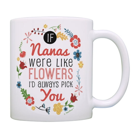 ThisWear Nana Mug If Nanas Were Like Flowers I'd Pick You Nana Grandmother Gifts Coffee Mug Floral