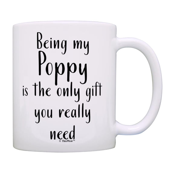 ThisWear Poppy Gifts for Grandpa Being My Poppy Is The Only Gift You Really Need 11oz Ceramic Coffee Mug Poppy