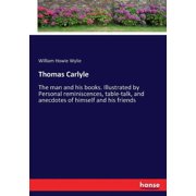 Thomas Carlyle The man and his books. Illustrated by Personal reminiscences, table-talk, and anecdotes of himself and h, Paperback