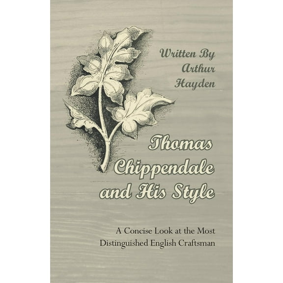 Thomas Chippendale and His Style - A Concise Look at the Most Distinguished English Craftsman, (Paperback)