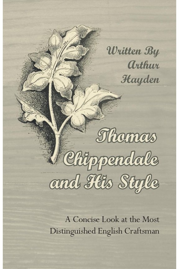 Thomas Chippendale and His Style - A Concise Look at the Most Distinguished English Craftsman, (Paperback)