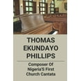 thumbnail image 1 of Thomas Ekundayo Phillips: Composer Of Nigeria'S First Church Cantata: Church Music Composer (Paperback), 1 of 1