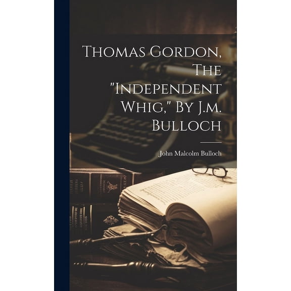 Thomas Gordon, The "independent Whig," By J.m. Bulloch (Hardcover)