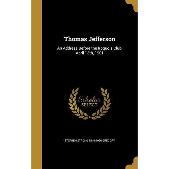 Thomas Jefferson : An Address Before the Iroquois Club, April 13th, 1901 (Hardcover)