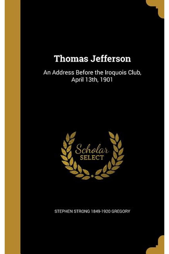Thomas Jefferson : An Address Before the Iroquois Club, April 13th, 1901 (Hardcover)