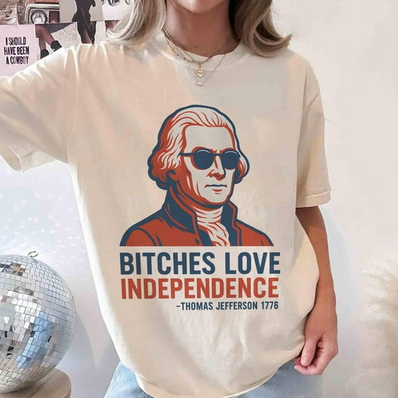 Thomas Jefferson Shirt, Bitches Love Independence Tee, Funny 4th of July Shirt, Trendy Patriotic 1776 T-Shirt, July Fourth History Tee
