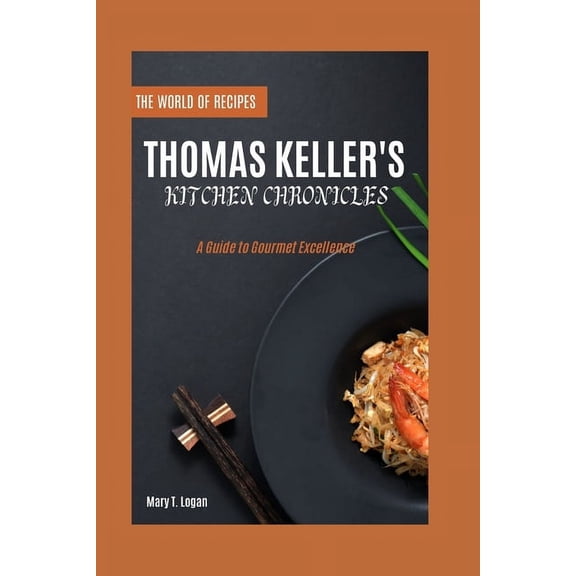 Thomas Keller's Kitchen Chronicles: A Guide to Gourmet Excellence, (Paperback)