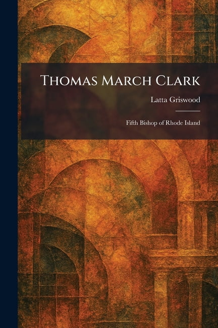 Thomas March Clark: Fifth Bishop of Rhode Island, (Paperback)