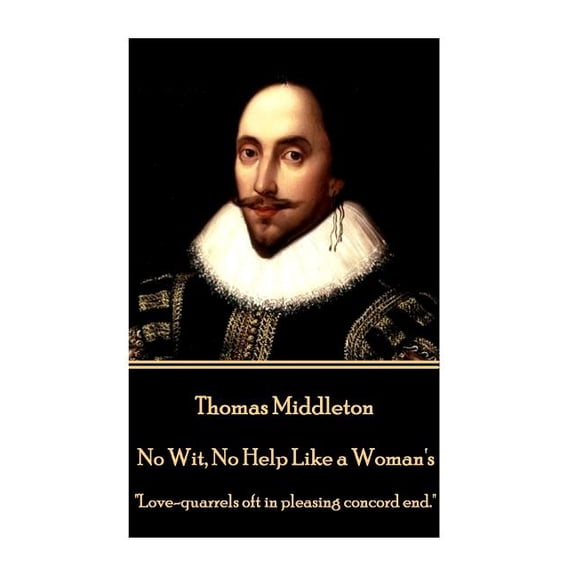 Thomas Middleton - No Wit, No Help Like a Woman's: "Love-quarrels oft in pleasing concord end.", (Paperback)
