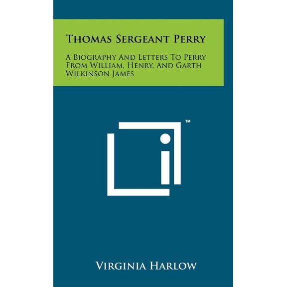 Thomas Sergeant Perry : A Biography and Letters to Perry from William, Henry, and Garth Wilkinson James (Hardcover)
