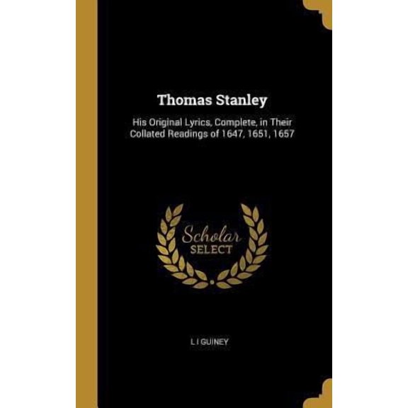 Thomas Stanley: His Original Lyrics, Complete, in Their Collated Readings of 1647, 1651, 1657 Hardcover