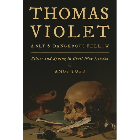 Thomas Violet, a Sly and Dangerous Fellow: Silver and Spying in Civil War London, (Hardcover)