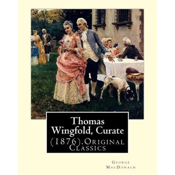 Thomas Wingfold, Curate (1876). By: George MacDonald (Original Classics): George MacDonald was one (Paperback) by George MacDonald