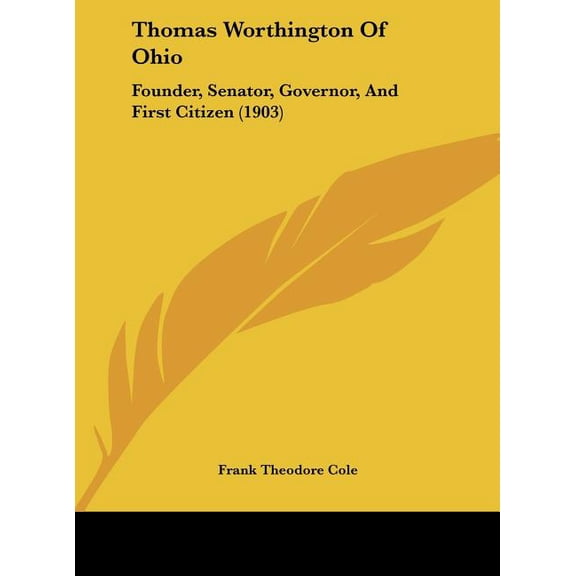 Thomas Worthington Of Ohio : Founder, Senator, Governor, And First Citizen (1903) (Hardcover)