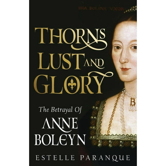 Thorns, Lust, and Glory: The Betrayal of Anne Boleyn, (Hardcover)