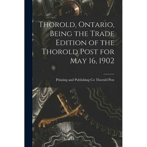 Thorold, Ontario, Being the Trade Edition of the Thorold Post for May 16, 1902 (Paperback)