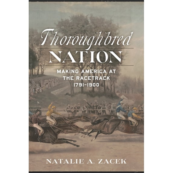Thoroughbred Nation: Making America at the Racetrack, 1791-1900, (Hardcover)