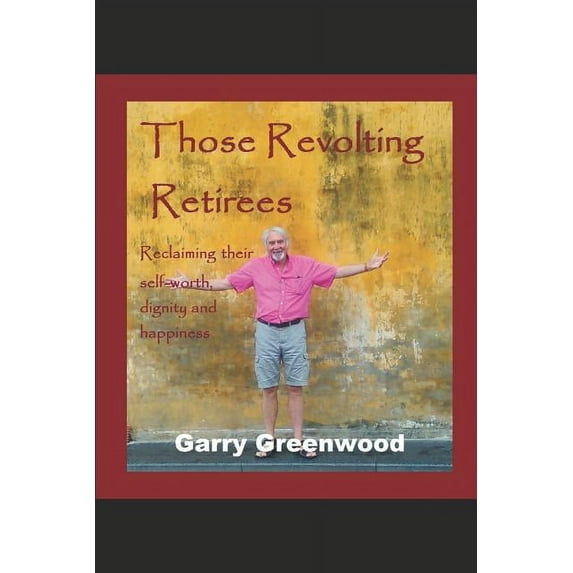 Those Revolting Retirees - Reclaiming Their Self-Worth, Dignity and Happiness
