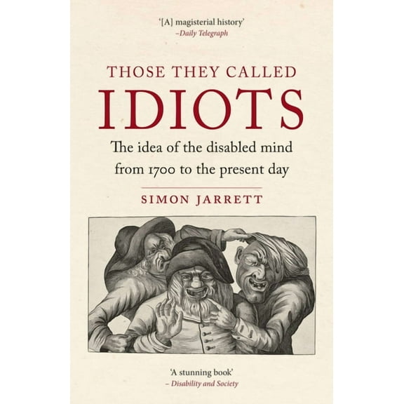 Those They Called Idiots: The Idea of the Disabled Mind from 1700 to the Present Day, (Paperback)
