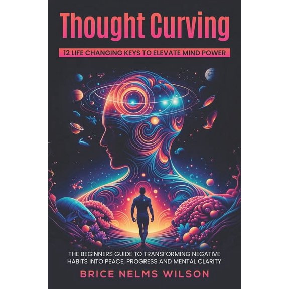 Thought Curving 12 Life Changing Keys to Elevate Mind Power: The Beginners Guide to Transforming Negative Habits into Pe, (Paperback)