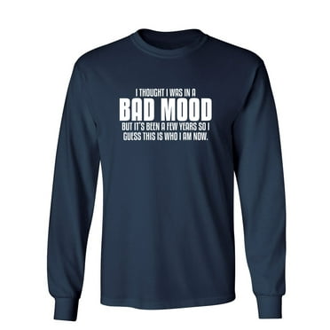 Thought I Was In A Bad Mood But It's Been A Few Years I Guess This Is Who I Am Now Sarcastic Novelty Gift Idea Adult Humor Funny Men's Long Sleeve Shirts