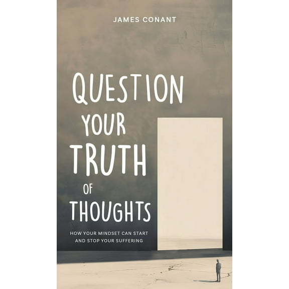 Thought Transformation Question Your Truth of Thoughts: How Your Mindset Can Start and Stop Your Suffering, Book 1, (Hardcover)