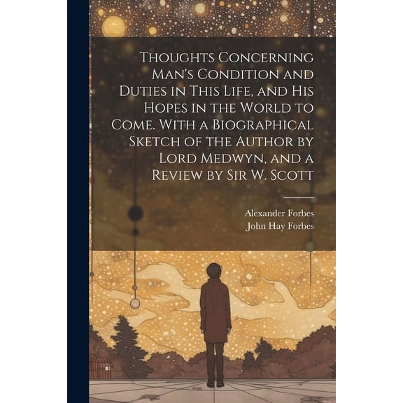 Thoughts Concerning Man's Condition and Duties in This Life, and His Hopes in the World to Come. With a Biographical Ske, (Paperback)