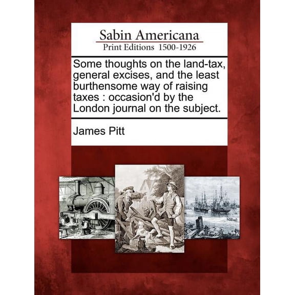 Some Thoughts on the Land-Tax, General Excises, and the Least Burthensome Way of Raising Taxes : Occasion'd by the London Journal on the Subject. (Paperback)