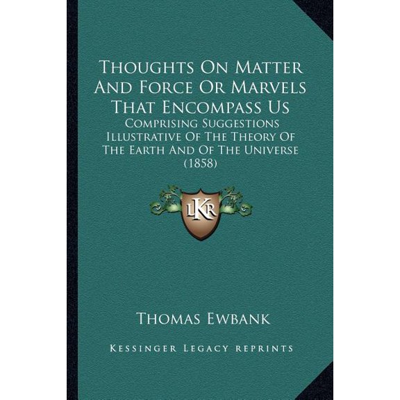 Thoughts On Matter And Force Or Marvels That Encompass Us : Comprising Suggestions Illustrative Of The Theory Of The Earth And Of The Universe (1858) (Paperback)