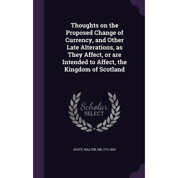 Thoughts on the Proposed Change of Currency, and Other Late Alterations, as They Affect, or are Intended to Affect, the Kingdom of Scotland (Hardcover)