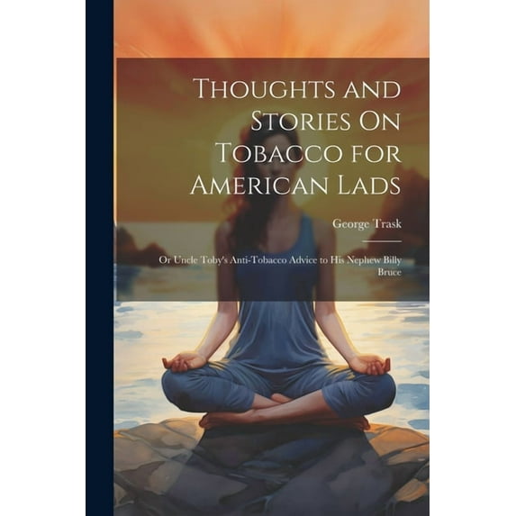 Thoughts and Stories On Tobacco for American Lads: Or Uncle Toby's Anti-Tobacco Advice to His Nephew Billy Bruce (Paperback)