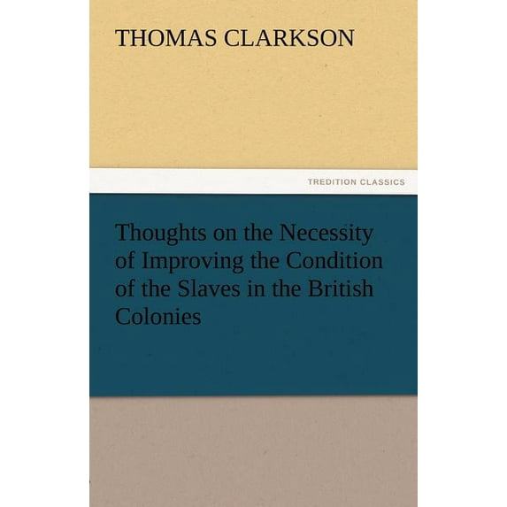 Thoughts on the Necessity of Improving the Condition of the Slaves in the British Colonies (Paperback)