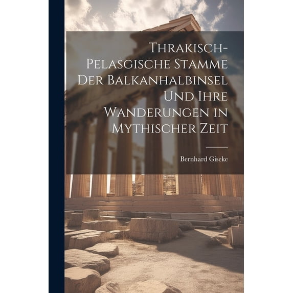 Thrakisch-Pelasgische Stamme der Balkanhalbinsel und ihre Wanderungen in Mythischer Zeit (Paperback)