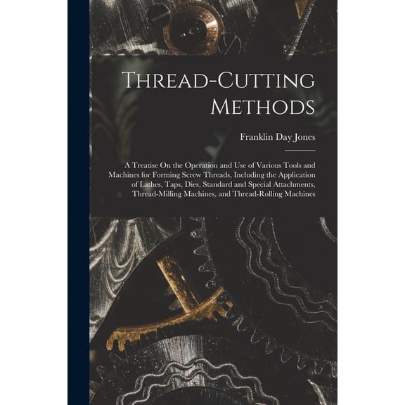 Thread-Cutting Methods: A Treatise On the Operation and Use of Various Tools and Machines for Forming Screw Threads, Inc, (Paperback)