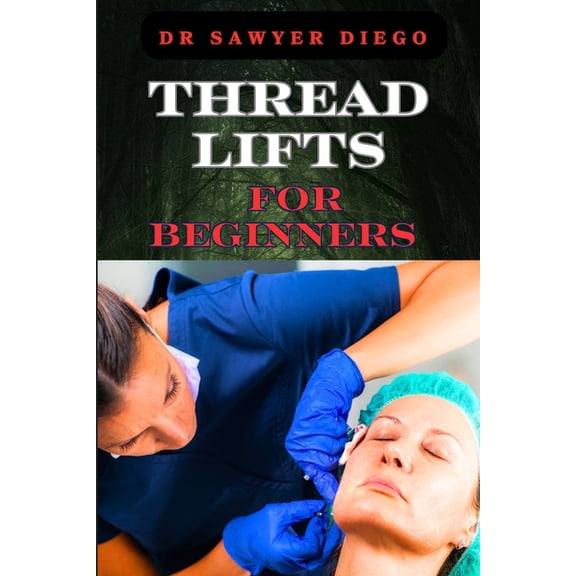Thread Lifts for Beginners: Comprehensive Guide To Non-Surgical Facial Rejuvenation, Techniques, Benefits, And Aftercare, (Paperback)