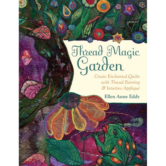 Thread Magic Garden : Create Enchanted Quilts with Thread Painting & Pattern-Free Appliqué (Paperback)