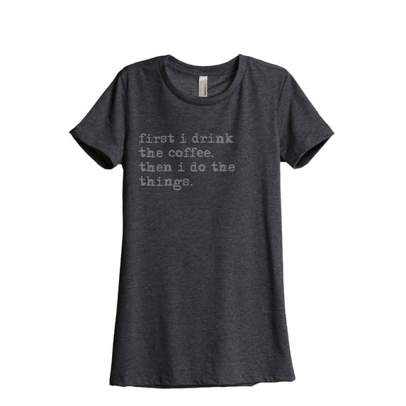 Thread Tank First I Drink The Coffee Then I Do The Things Women's Relaxed Crewneck T-Shirt Tee Charcoal Large