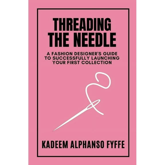 Threading the Needle: A Fashion Designer's Guide to Successfully Launching Your First Collection, (Paperback)