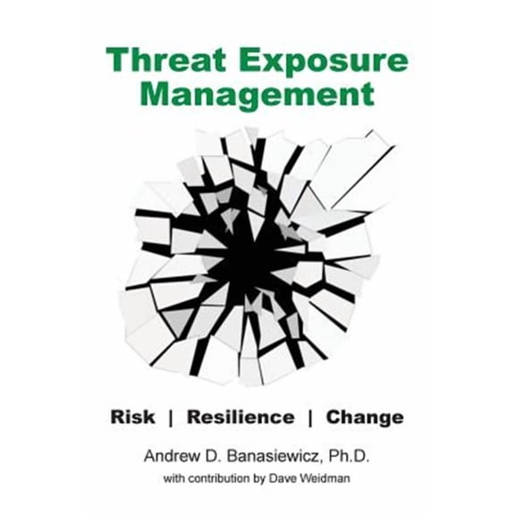 Threat Exposure Management: Risk, Resilience, Change (Paperback) by Andrew D Banasiewicz, Dave Weidman