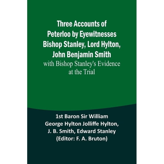 Three Accounts of Peterloo by Eyewitnesses Bishop Stanley, Lord Hylton, John Benjamin Smith; with Bishop Stanley's Evide, (Paperback)