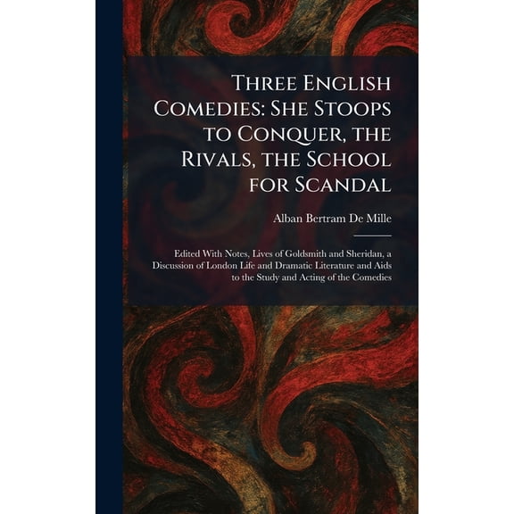 Three English Comedies: She Stoops to Conquer, the Rivals, the School for Scandal: Edited With Notes, Lives of Goldsmith, (Hardcover)