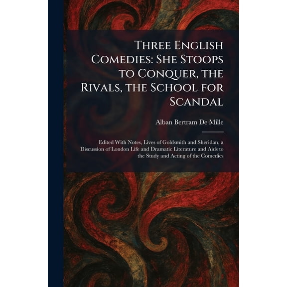 Three English Comedies: She Stoops to Conquer, the Rivals, the School for Scandal: Edited With Notes, Lives of Goldsmith, (Paperback)