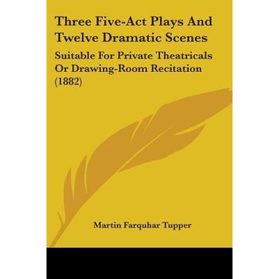 Three Five-ACT Plays and Twelve Dramatic Scenes: Suitable for Private Theatricals or Drawing-Room Recitation (1882) Paperback