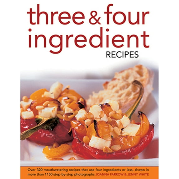 Pre-Owned Three & Four Ingredient Recipes: Over 320 Mouthwatering Recipes That Use Four Ingredients (Hardcover) by Joanna Farrow, Jenny White