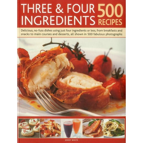 Three & Four Ingredients: 500 Recipes: Delicious, No-Fuss Dishes Using Just Four Ingredients or Less, from Breakfast and Snacks to Main Courses and Desserts, All Shown in 500 Fabulous Photographs (Pap